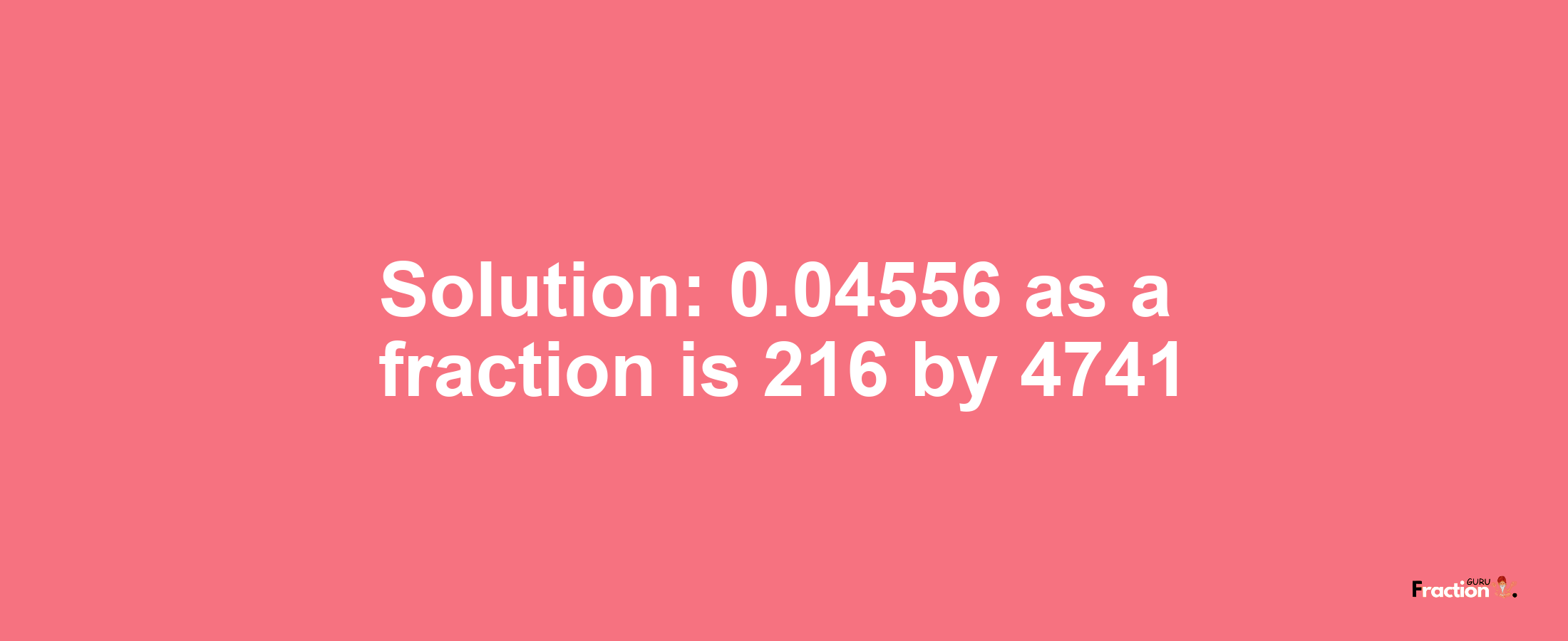 Solution:0.04556 as a fraction is 216/4741